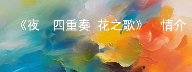曹仁君的動漫綜藝大全,《夜櫻四重奏 花之歌》詳情介紹_夜櫻四重奏 花之歌已完結在線觀看_夜櫻四重奏 花之歌迅雷下載_日漫